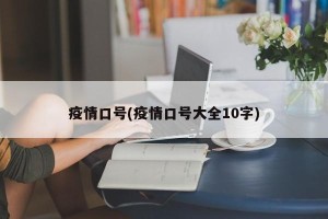 疫情口号(疫情口号大全10字)
